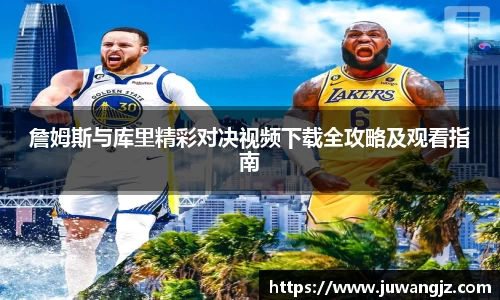 詹姆斯与库里精彩对决视频下载全攻略及观看指南