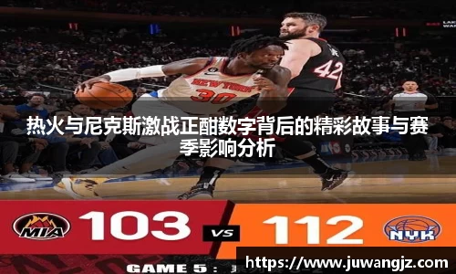热火与尼克斯激战正酣数字背后的精彩故事与赛季影响分析