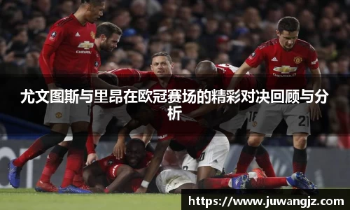 尤文图斯与里昂在欧冠赛场的精彩对决回顾与分析