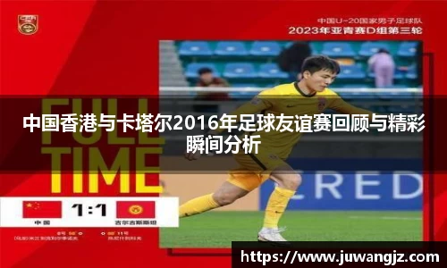 中国香港与卡塔尔2016年足球友谊赛回顾与精彩瞬间分析