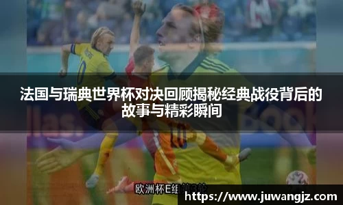 法国与瑞典世界杯对决回顾揭秘经典战役背后的故事与精彩瞬间